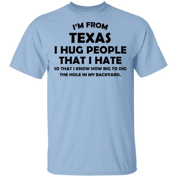 I'm From Texas I Hug People That I Hate Shirt 1