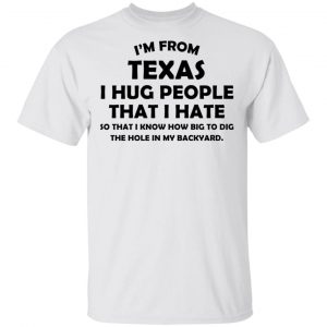 I’m From Texas I Hug People That I Hate Shirt Texas 2