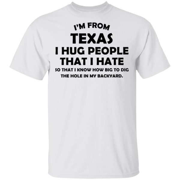 I'm From Texas I Hug People That I Hate Shirt 2