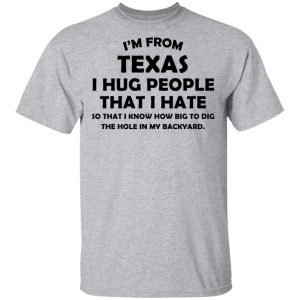 I'm From Texas I Hug People That I Hate Shirt 14