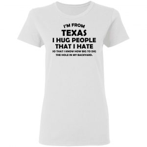 I'm From Texas I Hug People That I Hate Shirt 16