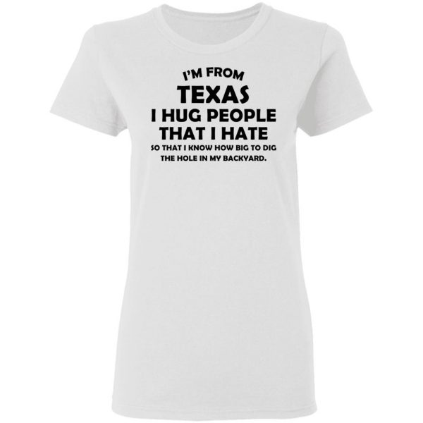 I'm From Texas I Hug People That I Hate Shirt 5