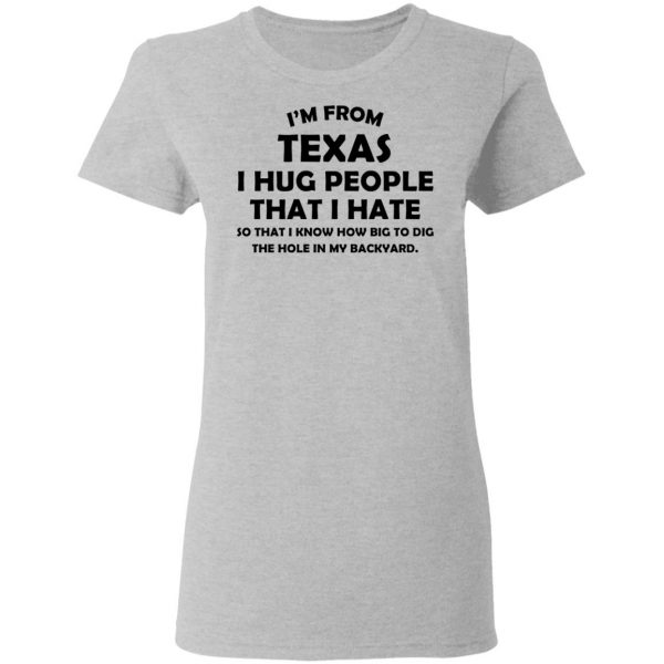 I'm From Texas I Hug People That I Hate Shirt 6