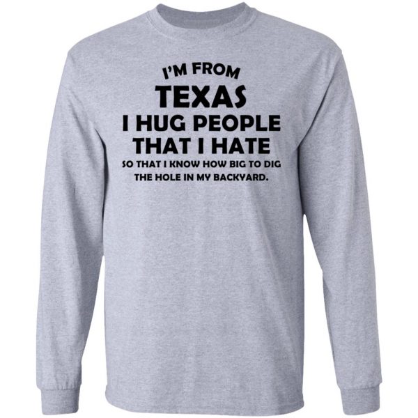 I'm From Texas I Hug People That I Hate Shirt 7