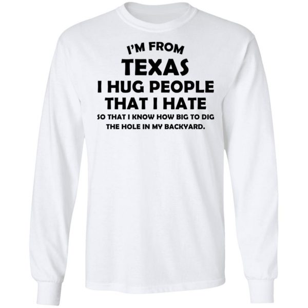 I'm From Texas I Hug People That I Hate Shirt 8