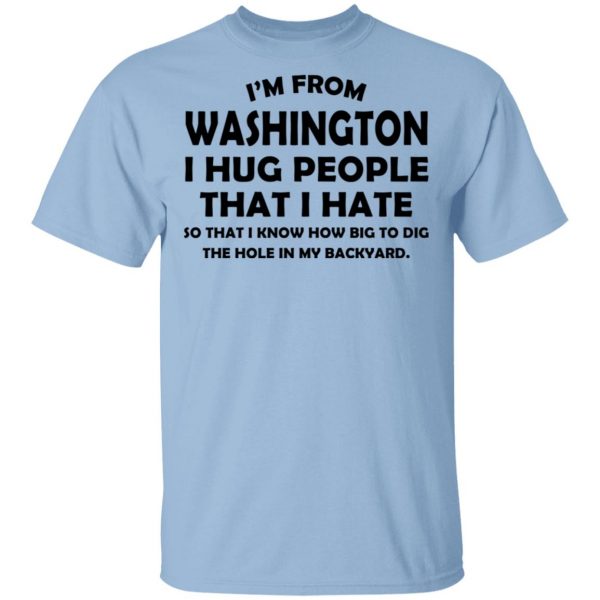 I'm From Washington I Hug People That I Hate Shirt 1