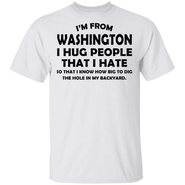I'm From Washington I Hug People That I Hate Shirt 2
