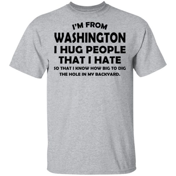 I'm From Washington I Hug People That I Hate Shirt 3