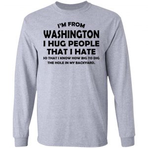 I'm From Washington I Hug People That I Hate Shirt 18