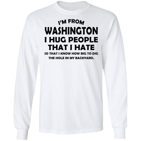 I'm From Washington I Hug People That I Hate Shirt 8
