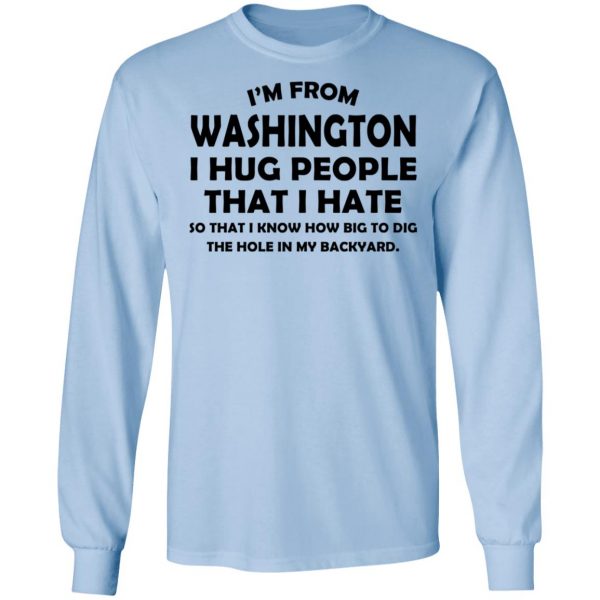 I'm From Washington I Hug People That I Hate Shirt 9
