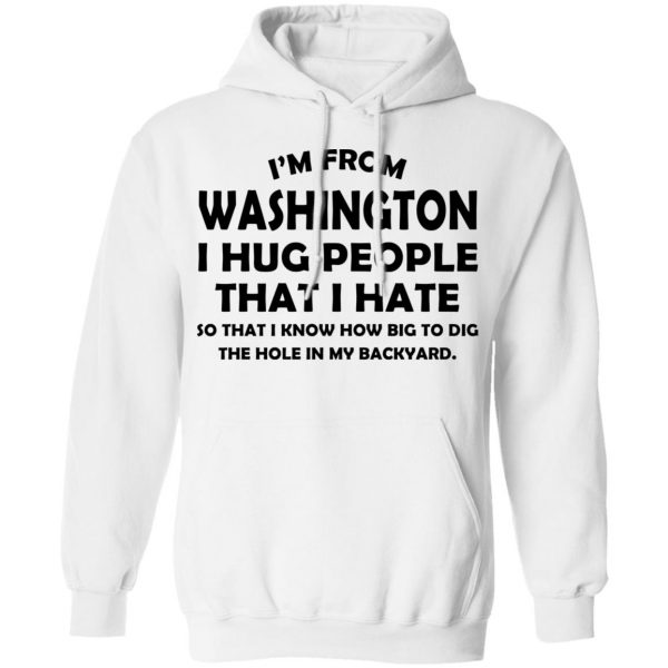 I'm From Washington I Hug People That I Hate Shirt 11