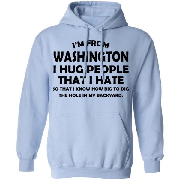 I'm From Washington I Hug People That I Hate Shirt 12