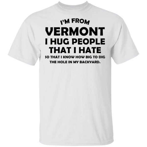 I'm From Vermont I Hug People That I Hate Shirt 2