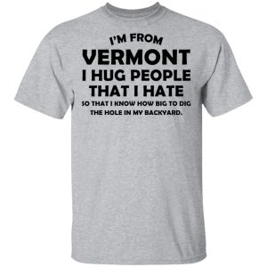 I'm From Vermont I Hug People That I Hate Shirt 14