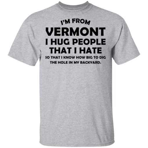 I'm From Vermont I Hug People That I Hate Shirt 3