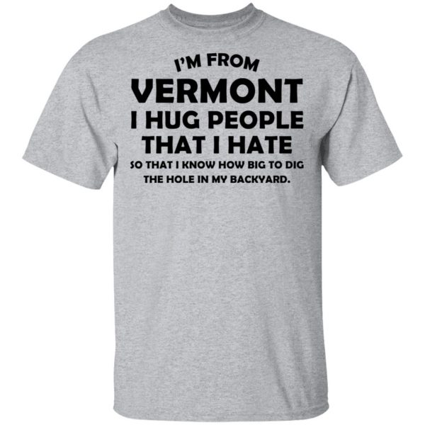 I'm From Vermont I Hug People That I Hate Shirt 3