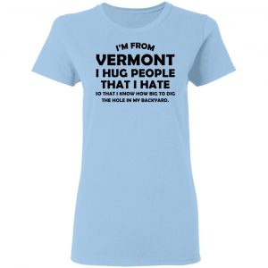 I'm From Vermont I Hug People That I Hate Shirt 15