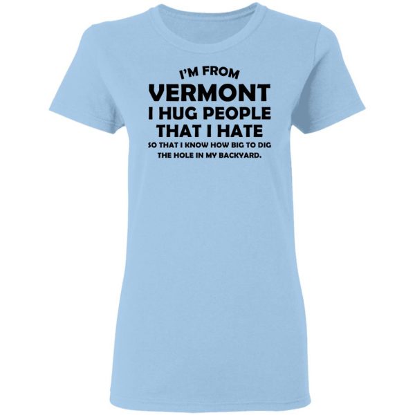 I'm From Vermont I Hug People That I Hate Shirt 4