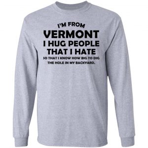 I'm From Vermont I Hug People That I Hate Shirt 18