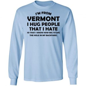 I'm From Vermont I Hug People That I Hate Shirt 20