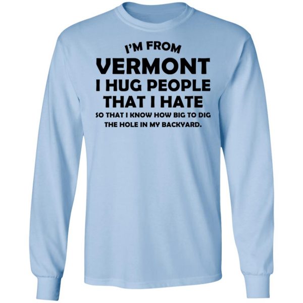 I'm From Vermont I Hug People That I Hate Shirt 9