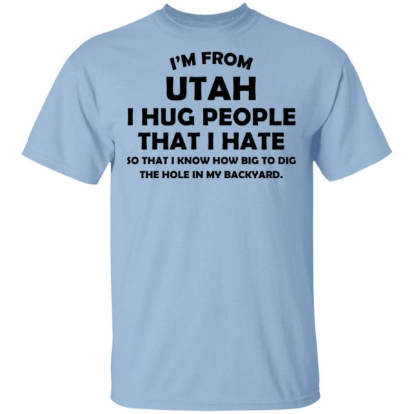 I'm From Utah I Hug People That I Hate Shirt 1