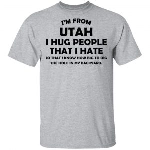 I'm From Utah I Hug People That I Hate Shirt 14