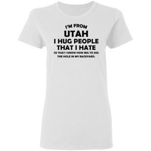 I'm From Utah I Hug People That I Hate Shirt 16