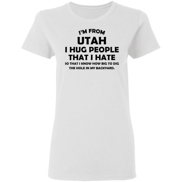 I'm From Utah I Hug People That I Hate Shirt 5