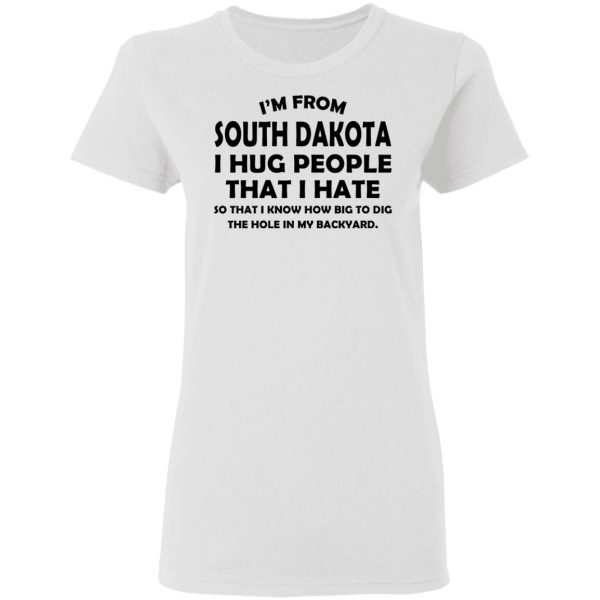 I'm From South Dakota I Hug People That I Hate Shirt 5