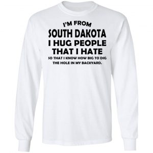 I'm From South Dakota I Hug People That I Hate Shirt 19