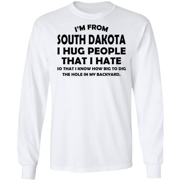 I'm From South Dakota I Hug People That I Hate Shirt 8