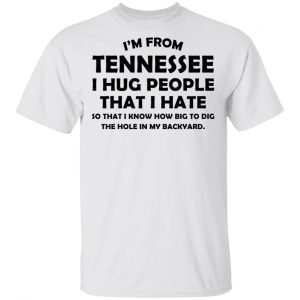 I’m From Tennessee I Hug People That I Hate Shirt Tennessee 2
