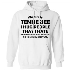 I'm From Tennessee I Hug People That I Hate Shirt 22