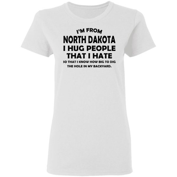 I’m From North Dakota I Hug People That I Hate Shirt 5