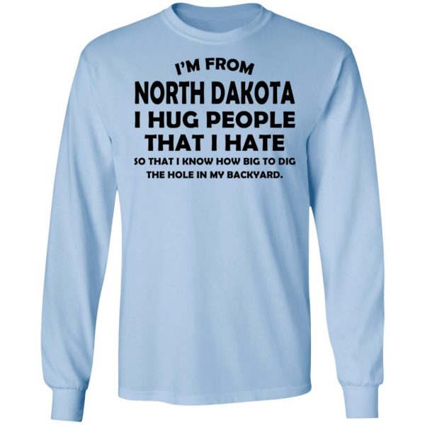I’m From North Dakota I Hug People That I Hate Shirt 9