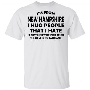 I’m From New Hampshire I Hug People That I Hate Shirt New Hampshire 2