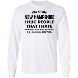 I’m From New Hampshire I Hug People That I Hate Shirt 19