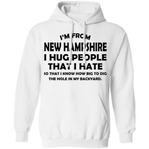 I’m From New Hampshire I Hug People That I Hate Shirt 22