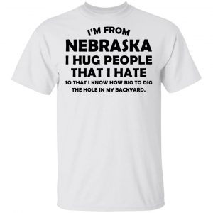 I’m From Nebraska I Hug People That I Hate Shirt Nebraska 2