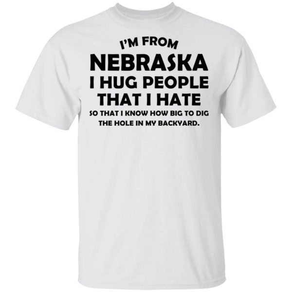 I’m From Nebraska I Hug People That I Hate Shirt 2