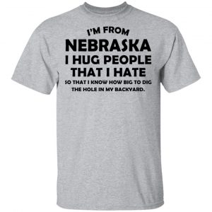 I’m From Nebraska I Hug People That I Hate Shirt 14