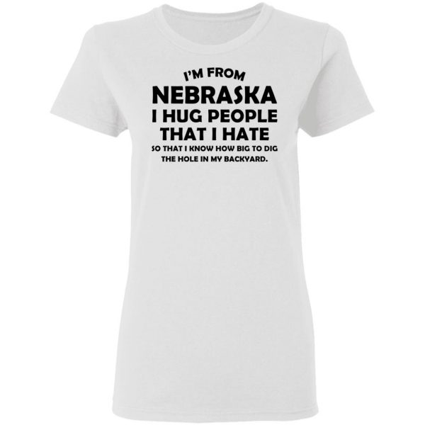 I’m From Nebraska I Hug People That I Hate Shirt 5
