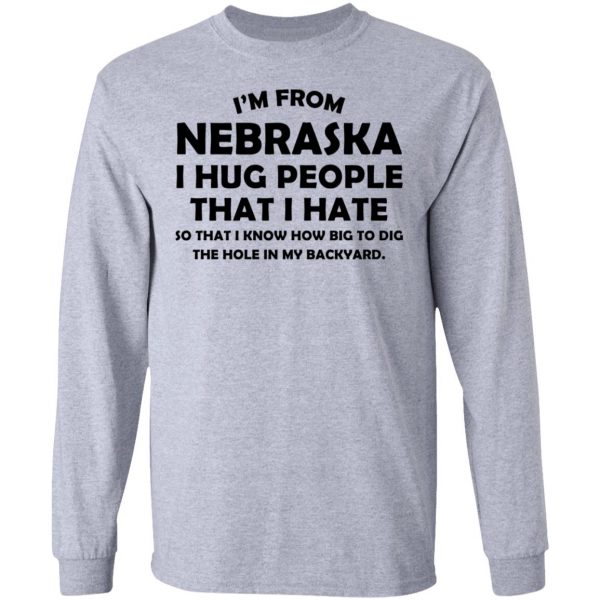 I’m From Nebraska I Hug People That I Hate Shirt 7
