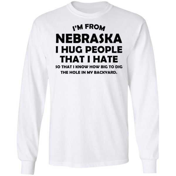 I’m From Nebraska I Hug People That I Hate Shirt 8
