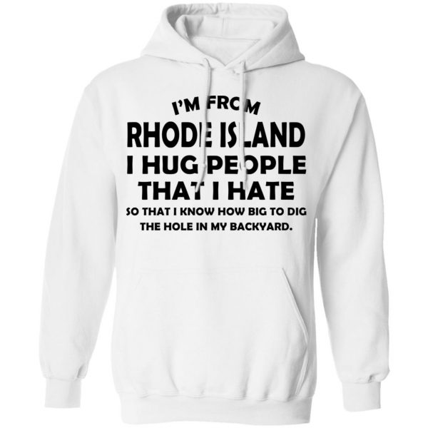 I’m From Rhode Island I Hug People That I Hate Shirt 11