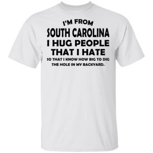 I’m From South Carolina I Hug People That I Hate Shirt South Carolina 2