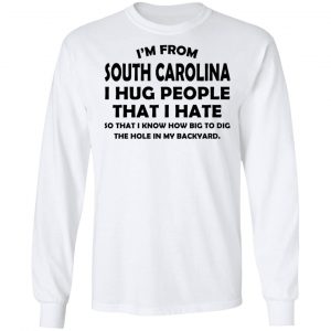 I’m From South Carolina I Hug People That I Hate Shirt 19