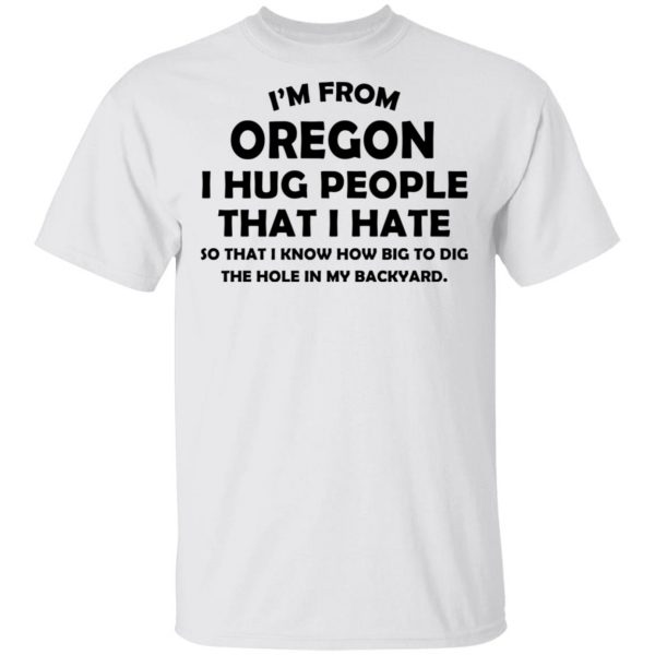 I’m From Oregon I Hug People That I Hate Shirt 2